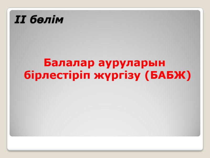 ІІ бөлім  Балалар ауруларын бірлестіріп жүргізу (БАБЖ) профессор  Құттықожанова Ғалия Ғабдолла-қызы